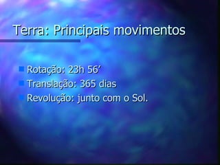 Terra: Principais movimentos Rotação: 23h 56’ Translação: 365 dias Revolução: junto com o Sol. 