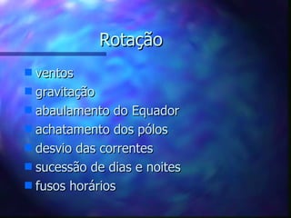 Rotação ventos gravitação abaulamento do Equador achatamento dos pólos desvio das correntes sucessão de dias e noites fusos horários 