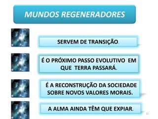 12MUNDOS REGENERADORESSERVEM DE TRANSIÇÃO.É O PRÓXIMO PASSO EVOLUTIVO  EM QUE  TERRA PASSARÁ.É A RECONSTRUÇÃO DA SOCIEDADE SOBRE NOVOS VALORES MORAIS. A ALMA AINDA TÊM QUE EXPIAR.
