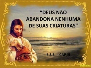 28“DEUS NÃO ABANDONA NENHUMA DE SUAS CRIATURAS”E.S.E. – CAP.III