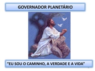 31GOVERNADOR PLANETÁRIO“EU SOU O CAMINHO, A VERDADE E A VIDA”