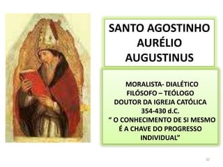 32SANTO AGOSTINHOAURÉLIO AUGUSTINUS  MORALISTA- DIALÉTICOFILÓSOFO – TEÓLOGODOUTOR DA IGREJA CATÓLICA 354-430 d.C.   “ O CONHECIMENTO DE SI MESMO É A CHAVE DO PROGRESSO INDIVIDUAL”