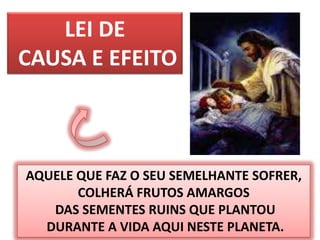 44LEI DE CAUSA E EFEITOAQUELE QUE FAZ O SEU SEMELHANTE SOFRER, COLHERÁ FRUTOS AMARGOS DAS SEMENTES RUINS QUE PLANTOU DURANTE A VIDA AQUI NESTE PLANETA.