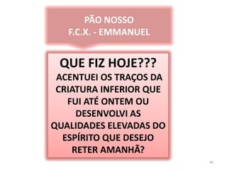 46PÃO NOSSOF.C.X. - EMMANUELQUE FIZ HOJE??? ACENTUEI OS TRAÇOS DA CRIATURA INFERIOR QUE FUI ATÉ ONTEM OU DESENVOLVI AS QUALIDADES ELEVADAS DO ESPÍRITO QUE DESEJO RETER AMANHÃ?