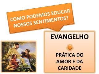 60COMO PODEMOS EDUCAR NOSSOS SENTIMENTOS?EVANGELHOPRÁTICA DO AMOR E DA CARIDADE