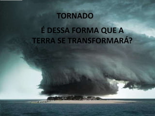 65TORNADOÉ DESSA FORMA QUE A TERRA SE TRANSFORMARÁ?