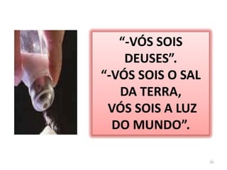 70“-VÓS SOIS DEUSES”.“-VÓS SOIS O SAL DA TERRA, VÓS SOIS A LUZ DO MUNDO”.