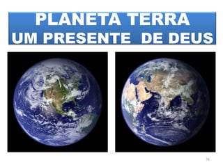PLANETA TERRAUM PRESENTE  DE DEUS 76