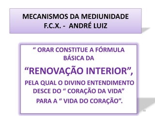 MECANISMOS DA MEDIUNIDADE F.C.X. -  ANDRÉ LUIZ<br />“ ORAR CONSTITUE A FÓRMULA BÁSICA DA <br />“RENOVAÇÃO INTERIOR”,<br />...