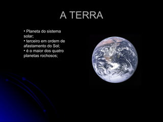 A TERRA Planeta do sistema solar; terceiro em ordem de afastamento do Sol; é o maior dos quatro planetas rochosos; 