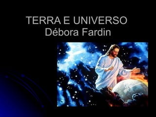 TERRA E UNIVERSO  Débora Fardin 