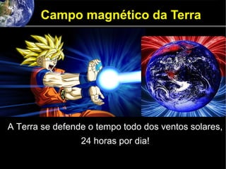 Campo magnético da Terra
A Terra se defende o tempo todo dos ventos solares,
24 horas por dia!
 