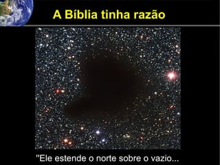 A Bíblia tinha razão
''Ele estende o norte sobre o vazio...
 