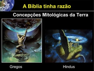 A Bíblia tinha razão
Gregos Hindus
Concepções Mitológicas da Terra
 