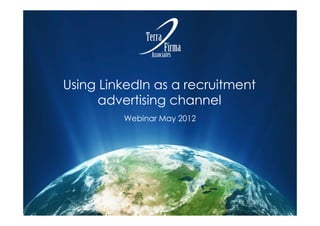 Using LinkedIn as a recruitment
      advertising channel
         Webinar May 2012
 