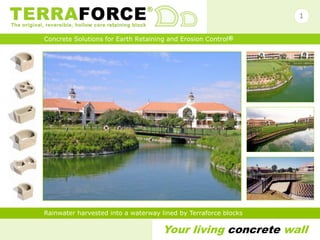Your living concrete wall
Concrete Solutions for Earth Retaining and Erosion Control®
Rainwater harvested into a waterway lined by Terraforce blocks
1
 