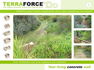 Your living concrete wall
TERRAFIX erosion control: embankments, storm water channels and river lining ®
River rehabilitation with great vegetation post installation
1
 