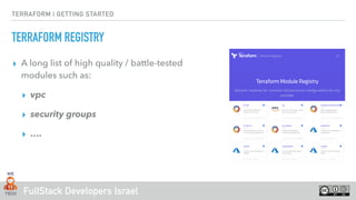FullStack Developers Israel
TERRAFORM | GETTING STARTED
TERRAFORM REGISTRY
▸ A long list of high quality / battle-tested
modules such as:
▸ vpc
▸ security groups
▸ ….
 