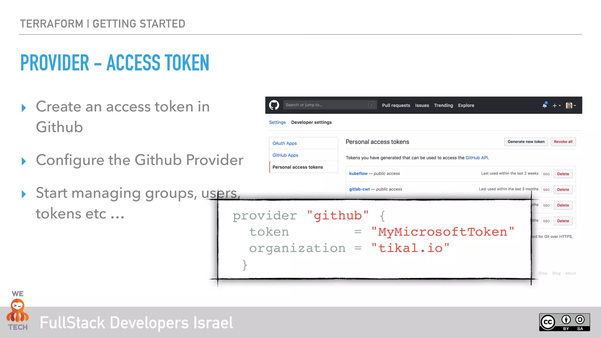 FullStack Developers Israel
TERRAFORM | GETTING STARTED
PROVIDER - ACCESS TOKEN
‣ Create an access token in
Github
‣ Configure the Github Provider
‣ Start managing groups, users,
tokens etc …
 
