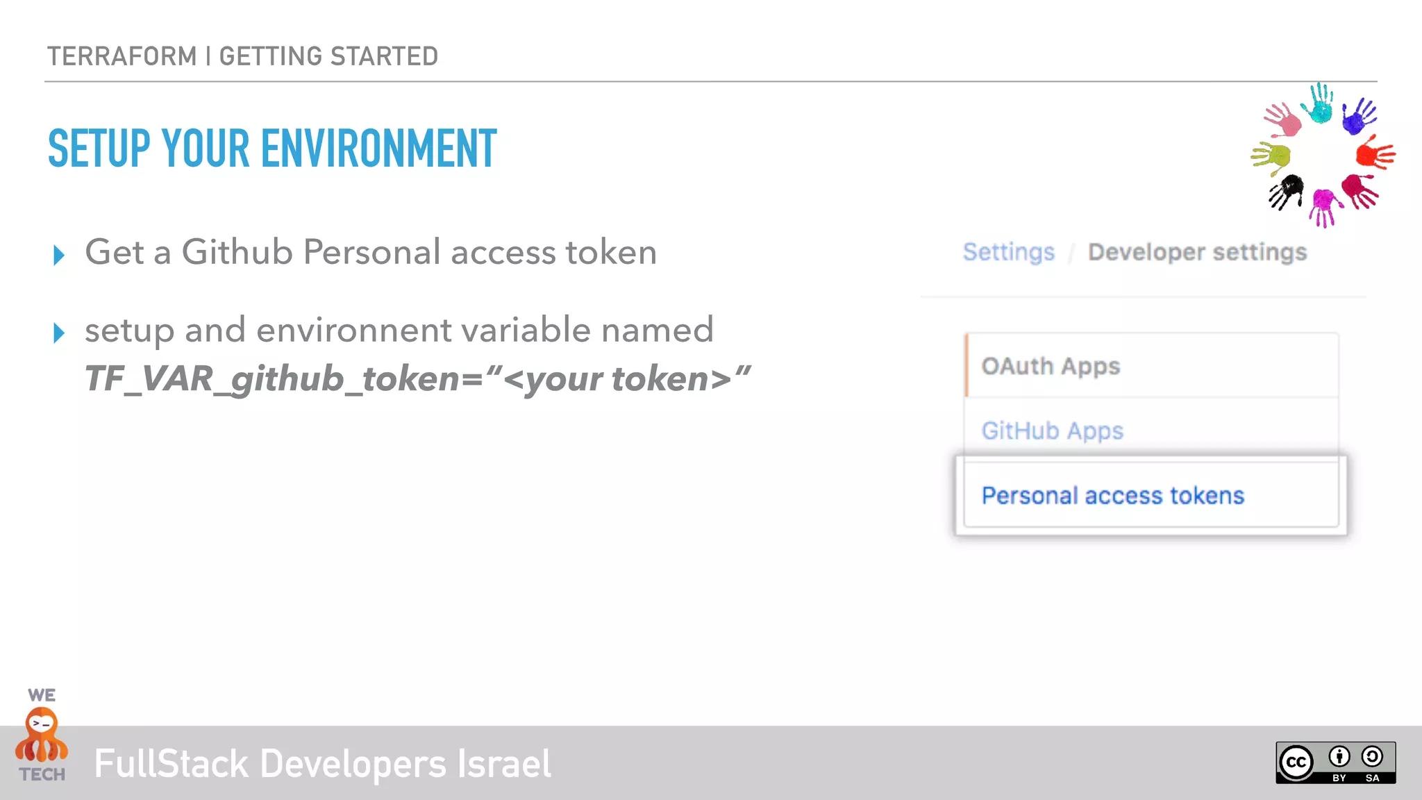 FullStack Developers Israel
TERRAFORM | GETTING STARTED
SETUP YOUR ENVIRONMENT
▸ Get a Github Personal access token
▸ setup and environnent variable named  
TF_VAR_github_token=“<your token>”
 