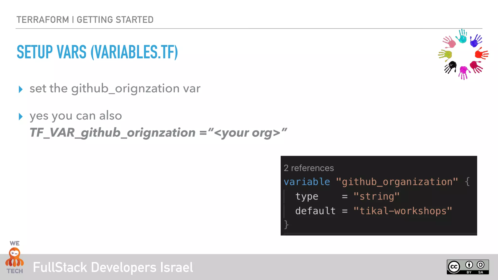 FullStack Developers Israel
TERRAFORM | GETTING STARTED
SETUP VARS (VARIABLES.TF)
▸ set the github_orignzation var
▸ yes you can also 
TF_VAR_github_orignzation =“<your org>”
 