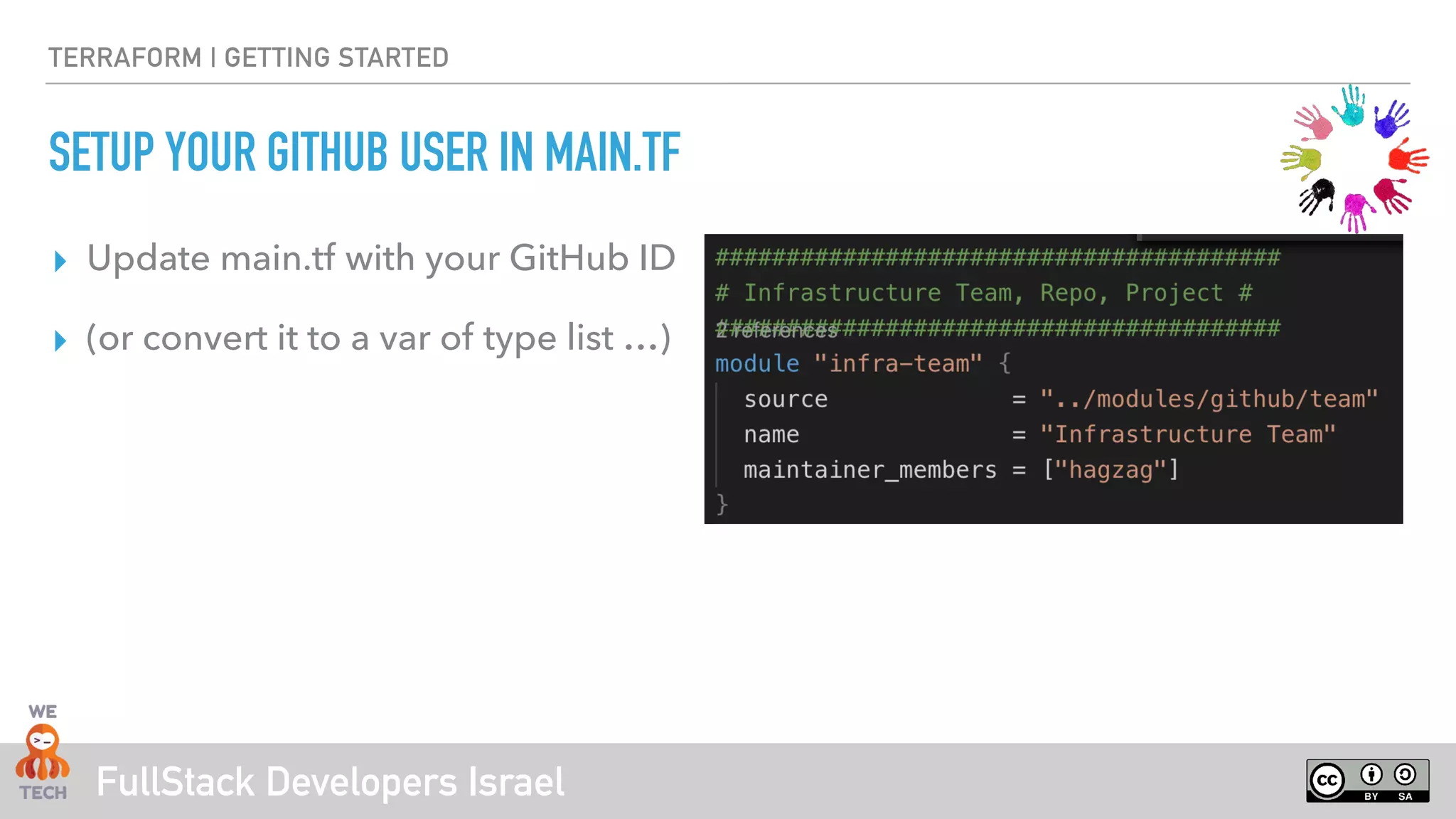 FullStack Developers Israel
TERRAFORM | GETTING STARTED
SETUP YOUR GITHUB USER IN MAIN.TF
▸ Update main.tf with your GitHub ID
▸ (or convert it to a var of type list …)
 