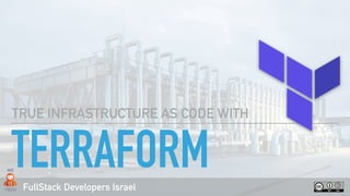 FullStack Developers Israel
TERRAFORM
TRUE INFRASTRUCTURE AS CODE WITH
 