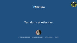 Terraform at Atlassian
OTTO JONGERIUS • BUILD ENGINEER • ATLASSIAN • @XZU
 