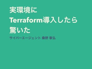 実環境に
Terraform導入したら
驚いた
サイバーエージェント 桑野 章弘
 