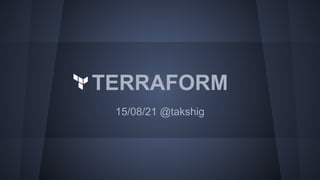 TERRAFORM
15/08/21 @takshig
 