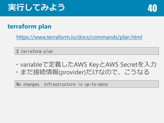 gФƤߤ褦 40
terraform plan
$ terraform plan
https://www.terraform.io/docs/commands/plan.html
?variableǶxAWS KeyAWS Secret
?ޤӾA(provider)ʤΤǡʤ
No changes. Infrastructure is up-to-date.
 