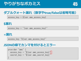 ꤬ʥݥߥ 45
֥륯`©죨֤true/falseʡԿܣ
access_key = ${var.aws_access_key}
$©
access_key = "{var.aws_access_key}"
JSONǥޤ򸶤ȥ`
provider "aws" {
access_key = "${var.aws_access_key}",
secret_key = "${var.aws_secret_key}"
}
=©
access_key "${var.aws_access_key}"
 