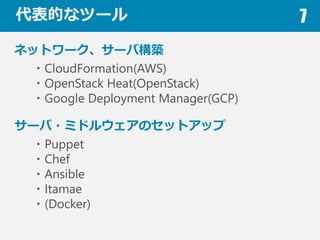 Ĥʥĩ` 7
ͥåȥ``ИB
?CloudFormation(AWS)
?OpenStack Heat(OpenStack)
?Google Deployment Manager(GCP)
`?ߥɥ륦Υåȥå
?Puppet
?Chef
?Ansible
?Itamae
?(Docker)
 