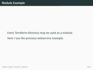 Module Example
Every Terraform directory may be used as a module.
Here I use the previous webservice example.
Martin Schütte | Terraform | OSDC’16 19/29
 