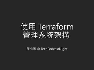 使用 Terraform
管理系統架構
陳小風 @ TechPodcastNight
 
