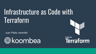 Infrastructure as Code with
Terraform
Juan Pablo Jaramillo
 