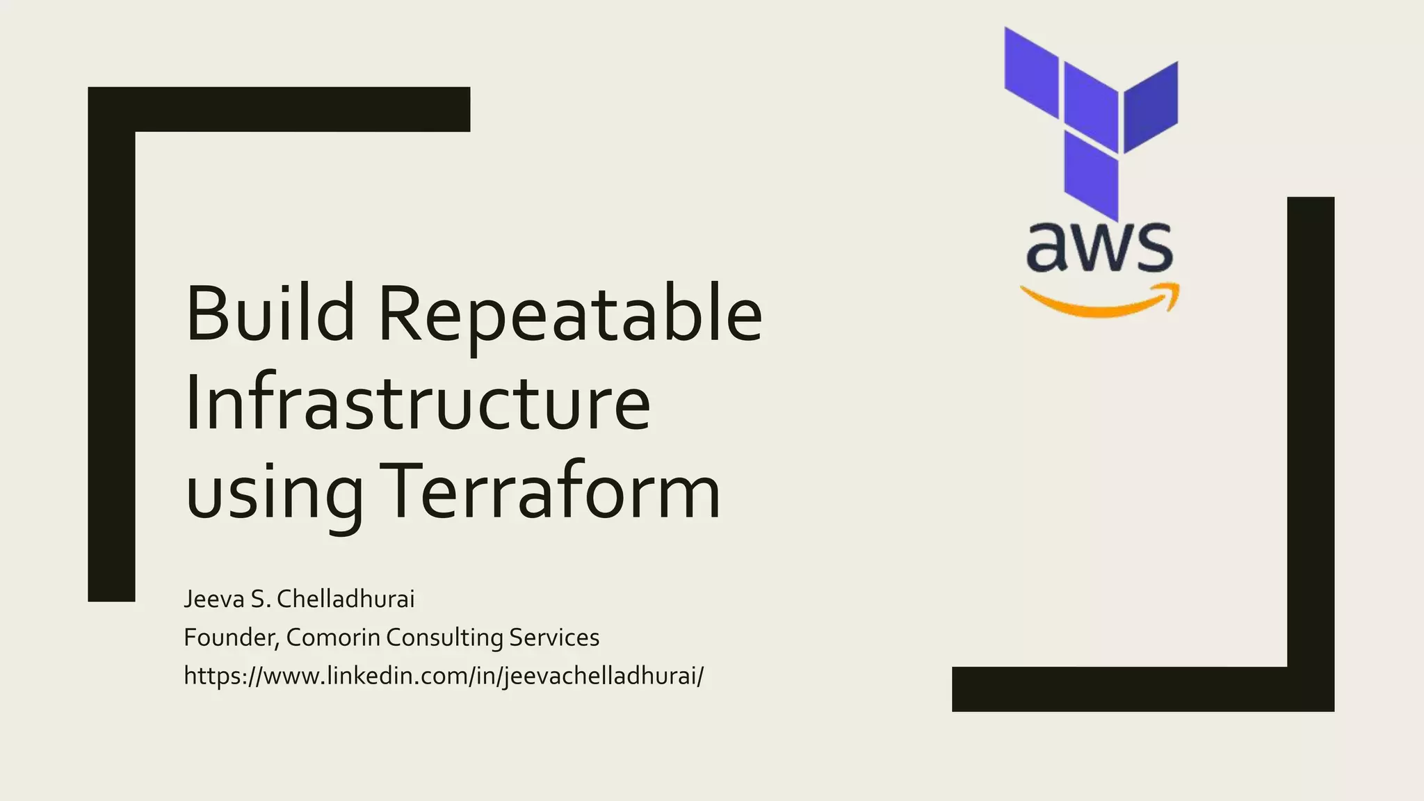 Build Repeatable
Infrastructure
usingTerraform
Jeeva S. Chelladhurai
Founder, Comorin Consulting Services
https://www.linkedin.com/in/jeevachelladhurai/
 