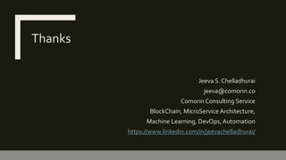 Thanks
Jeeva S. Chelladhurai
jeeva@comorin.co
Comorin Consulting Service
BlockChain, MicroService Architecture,
Machine Learning, DevOps, Automation
https://www.linkedin.com/in/jeevachelladhurai/
 