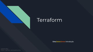 Terraform
Uma breve breve introdução
Leandro Silva
https://github.com/leandrosilva
 