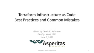Terraform Infrastructure as Code
Best Practices and Common Mistakes
Given by Derek C. Ashmore
DevOps West 2021
June 9, 2021
©2020 Derek C. Ashmore, All Rights Reserved 1
 