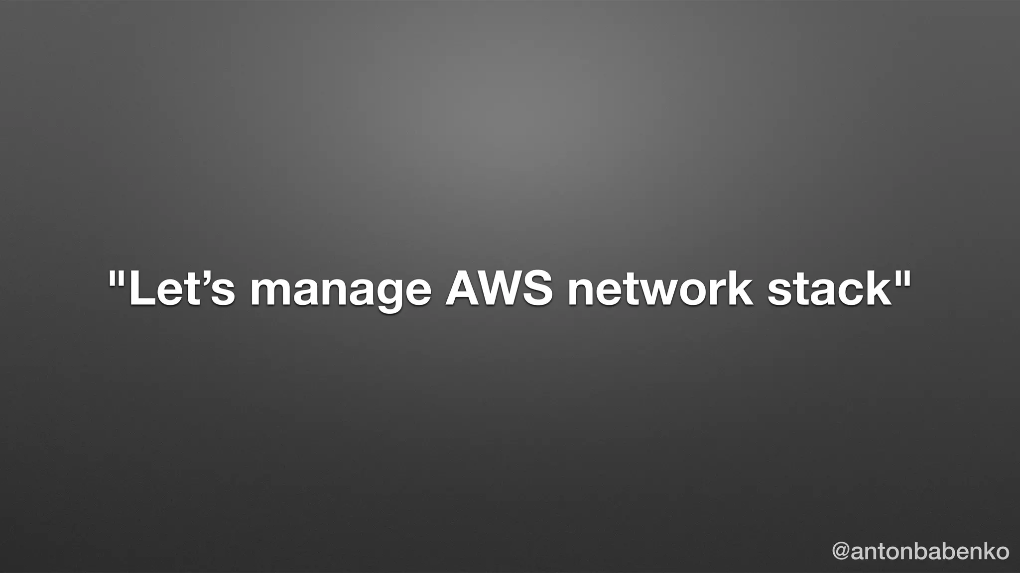 "Let’s manage AWS network stack"
@antonbabenko
 