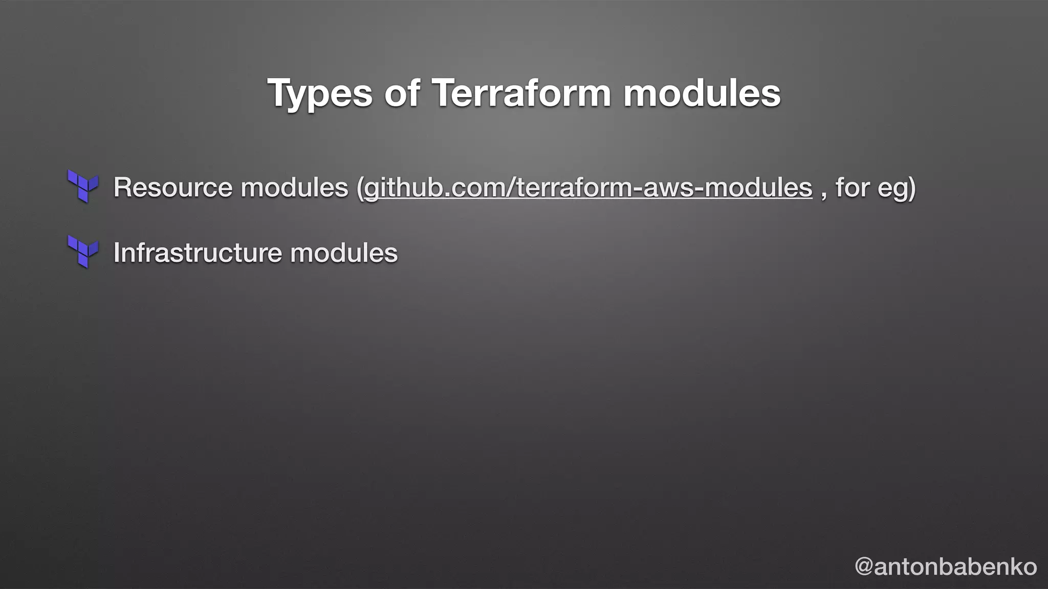 Types of Terraform modules
Resource modules (github.com/terraform-aws-modules , for eg)
Infrastructure modules
@antonbabenko
 