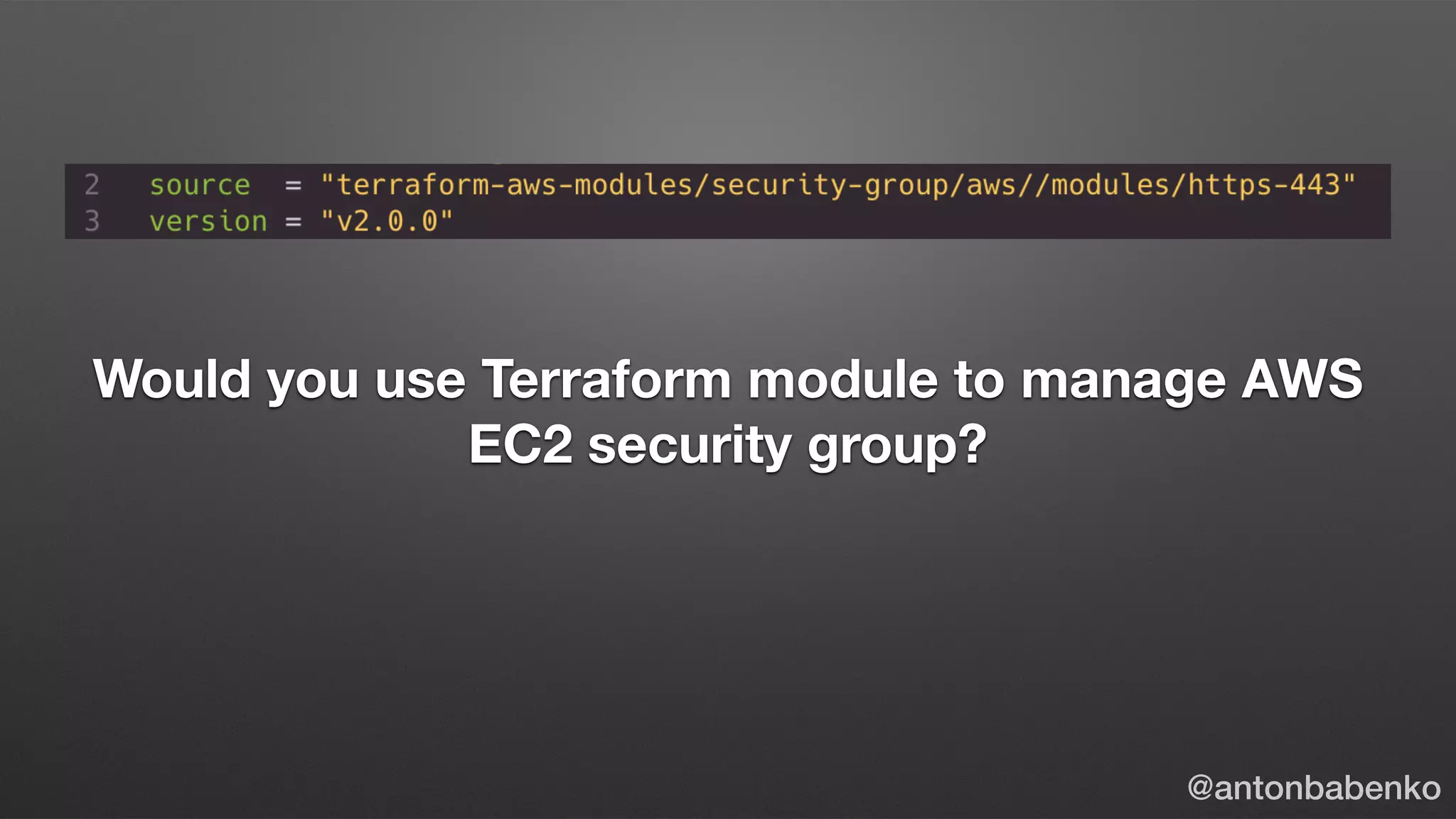 Would you use Terraform module to manage AWS
EC2 security group?
@antonbabenko
 
