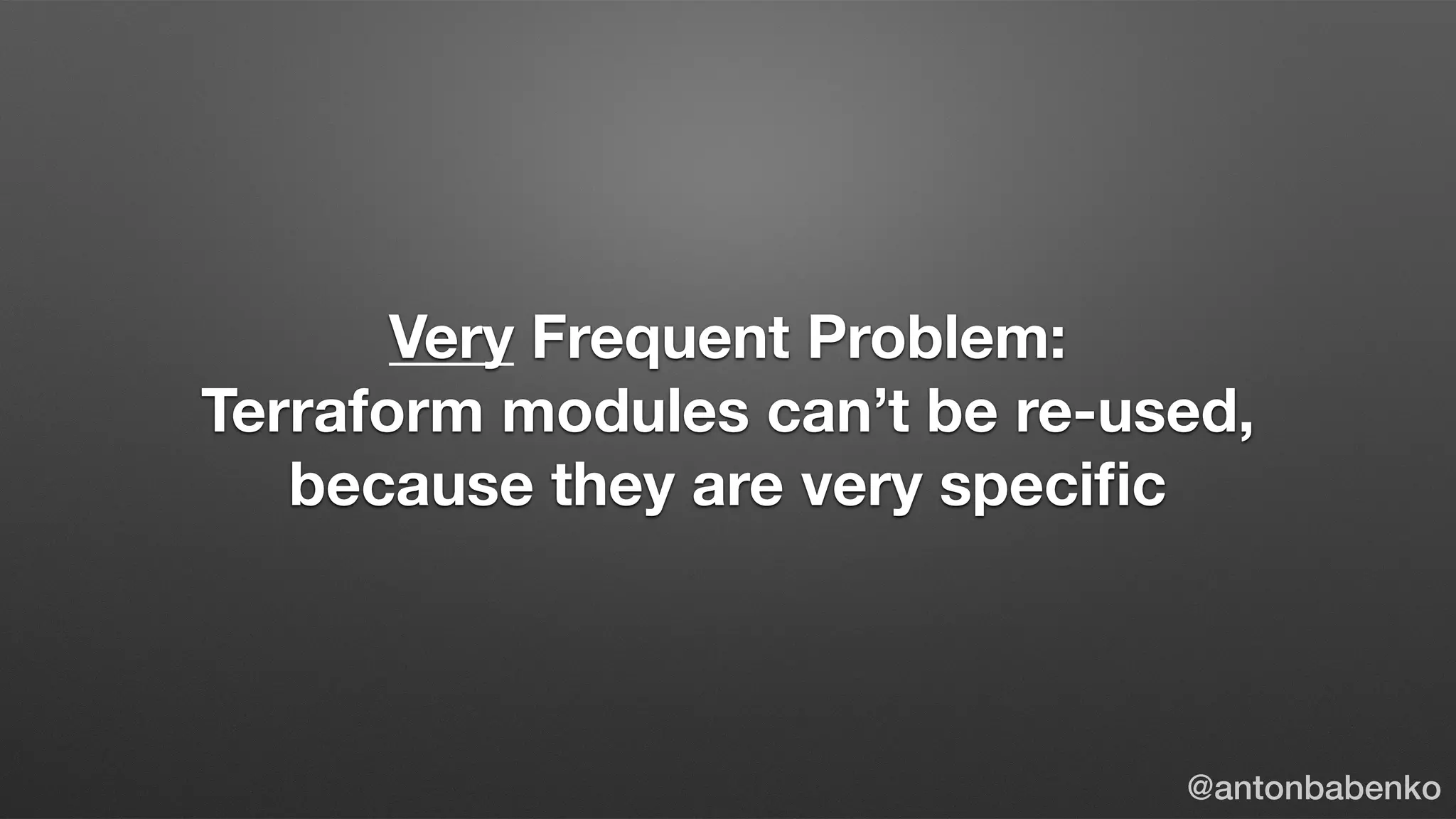 Very Frequent Problem:
Terraform modules can’t be re-used,
because they are very speciﬁc
@antonbabenko
 