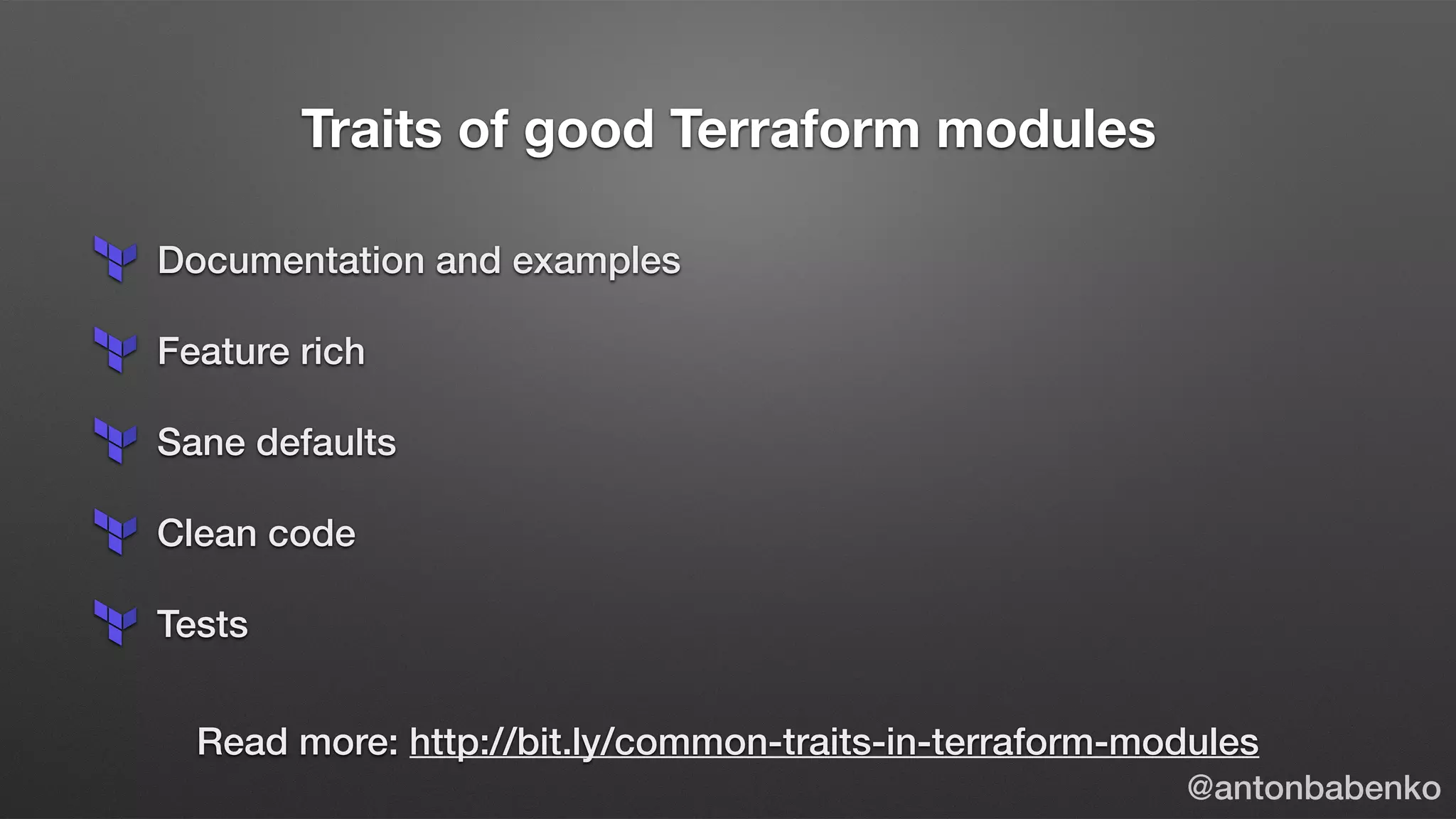 Traits of good Terraform modules
Documentation and examples
Feature rich
Sane defaults
Clean code
Tests
Read more: http://bit.ly/common-traits-in-terraform-modules
@antonbabenko
 