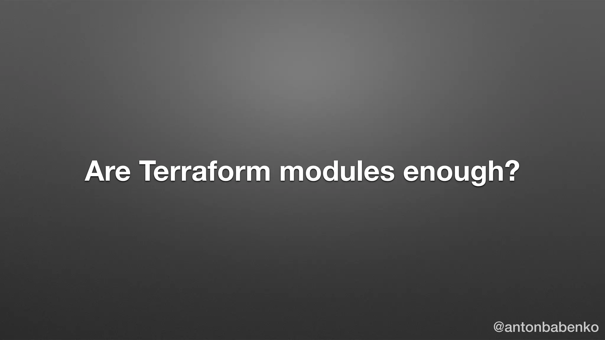 Are Terraform modules enough?
@antonbabenko
 