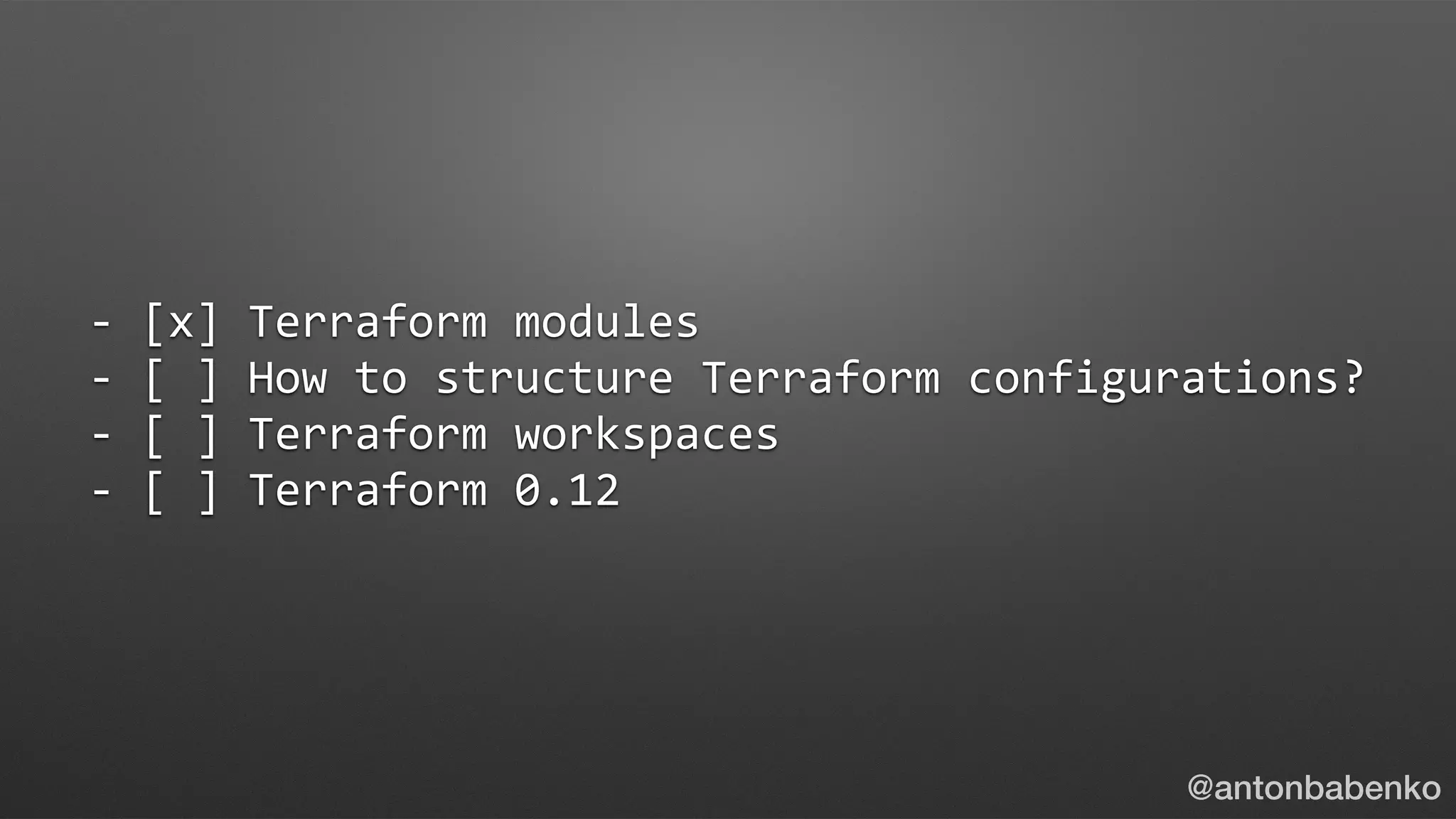 -	[x]	Terraform	modules	
-	[	]	How	to	structure	Terraform	configurations?	
-	[	]	Terraform	workspaces	
-	[	]	Terraform	0.12
@antonbabenko
 