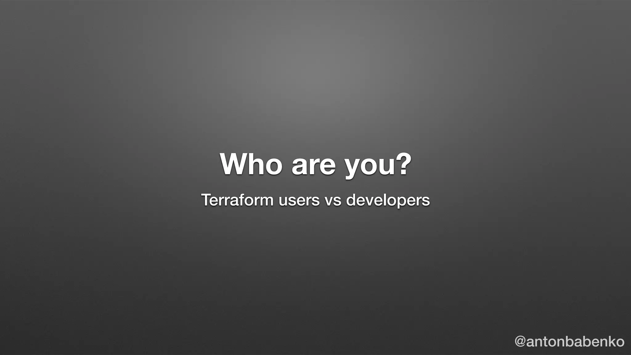 Who are you?
Terraform users vs developers
@antonbabenko
 