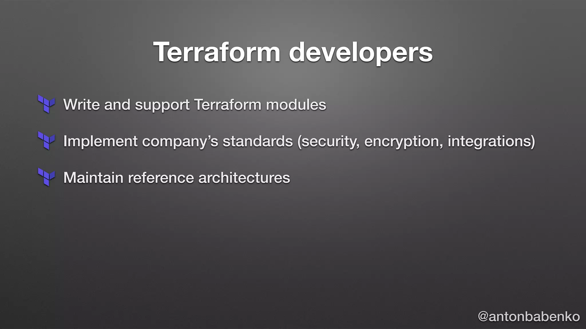 Terraform developers
Write and support Terraform modules
Implement company’s standards (security, encryption, integrations)
Maintain reference architectures
@antonbabenko
 