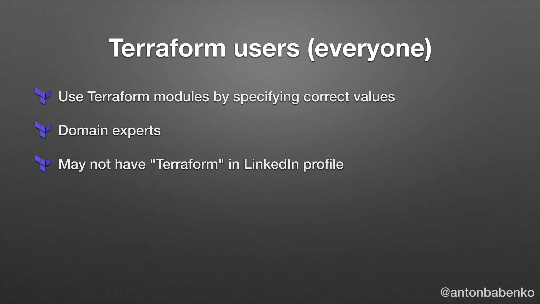 Terraform users (everyone)
Use Terraform modules by specifying correct values
Domain experts
May not have "Terraform" in LinkedIn proﬁle
@antonbabenko
 
